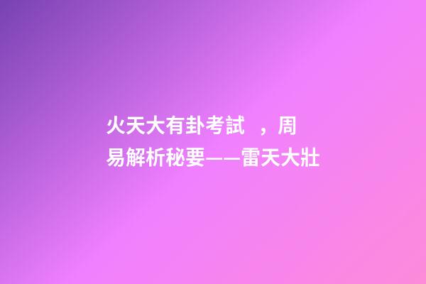 火天大有卦考試，周易解析秘要——雷天大壯